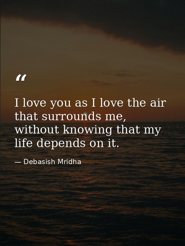 I love you as I love the air that surrounds me, without knowing that my life depends on it. — Debasish Mridha