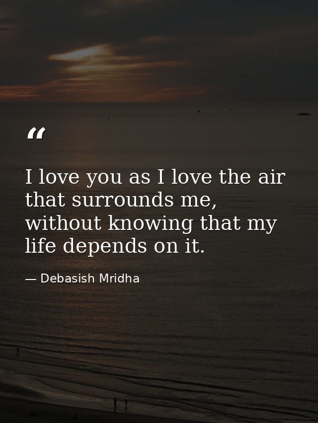 I love you as I love the air that surrounds me, without knowing that my life depends on it. — Debasish Mridha