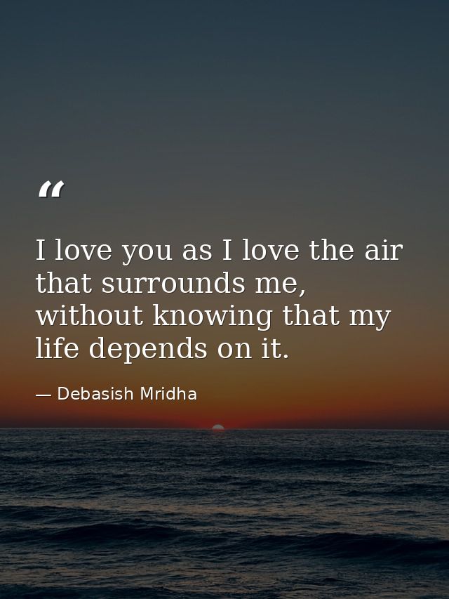 I love you as I love the air that surrounds me, without knowing that my life depends on it. — Debasish Mridha