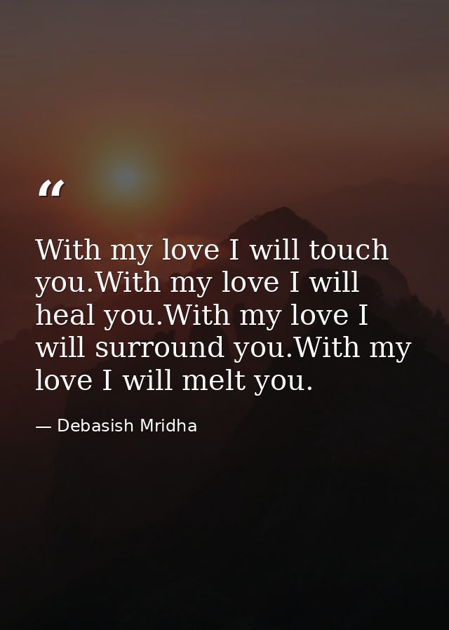 With my love I will touch you.With my love I will heal you.With my love I will surround you.With my love I will melt you — Debasish Mridha