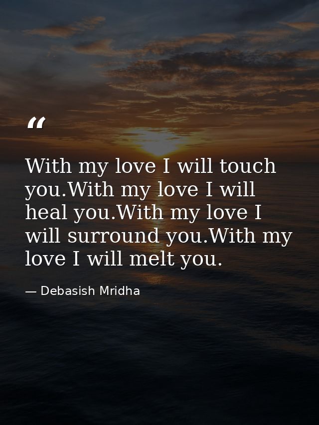 With my love I will touch you.With my love I will heal you.With my love I will surround you.With my love I will melt you — Debasish Mridha
