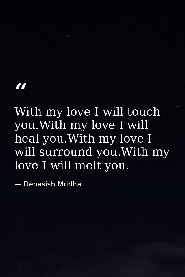 With my love I will touch you.With my love I will heal you.With my love I will surround you.With my love I will melt you — Debasish Mridha