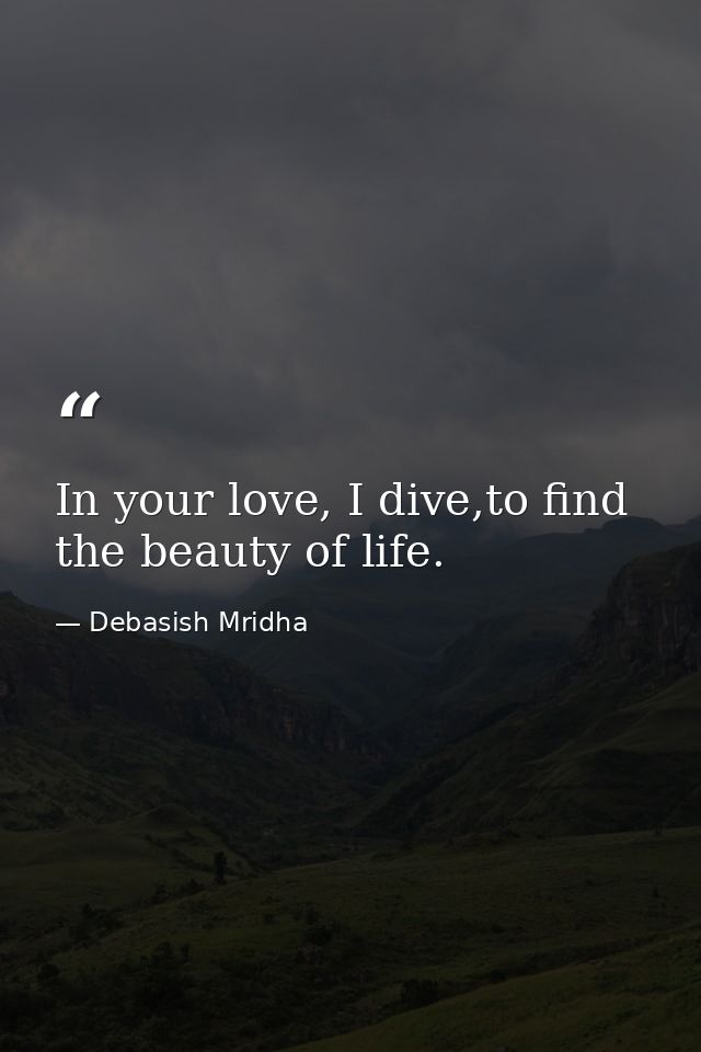 In your love, I dive,to find the beauty of life. — Debasish Mridha