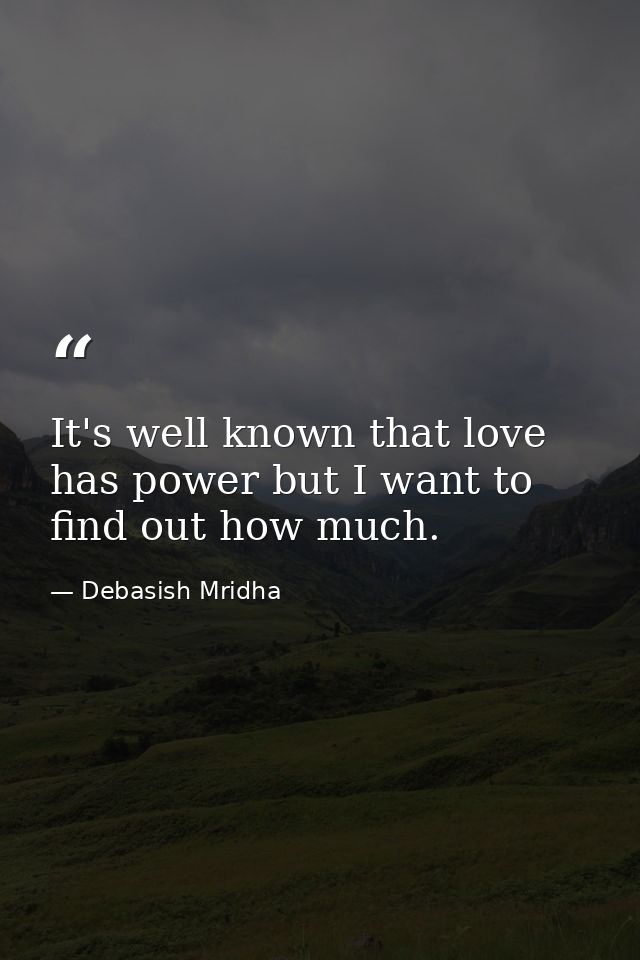 It's well known that love has power but I want to find out how much. — Debasish Mridha