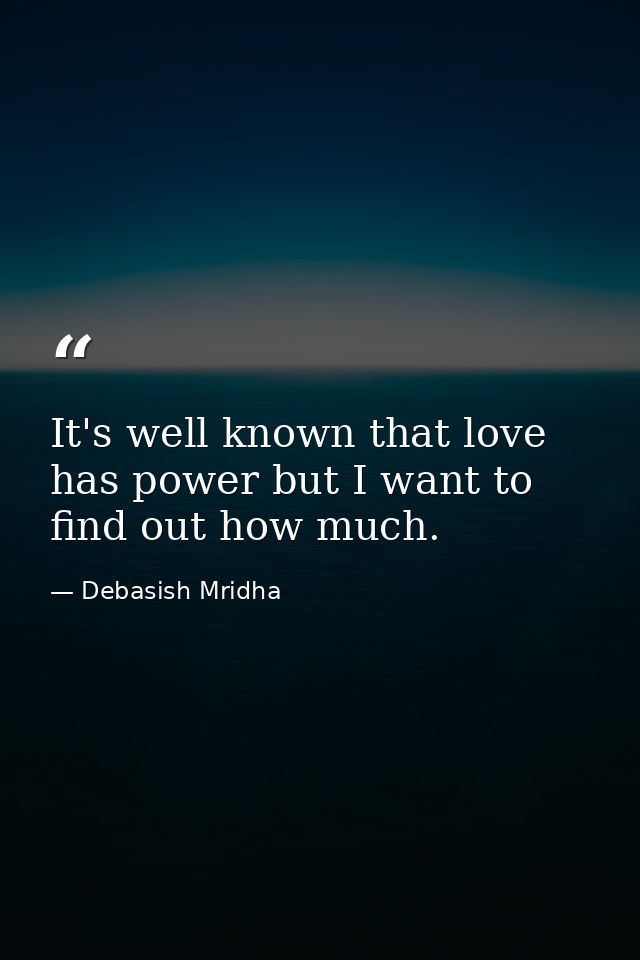It's well known that love has power but I want to find out how much. — Debasish Mridha