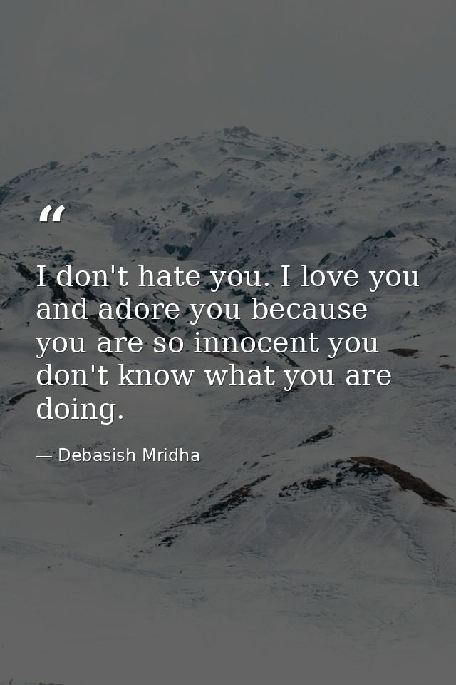 I don't hate you. I love you and adore you because you are so innocent you don't know what you are doing. — Debasish Mridha