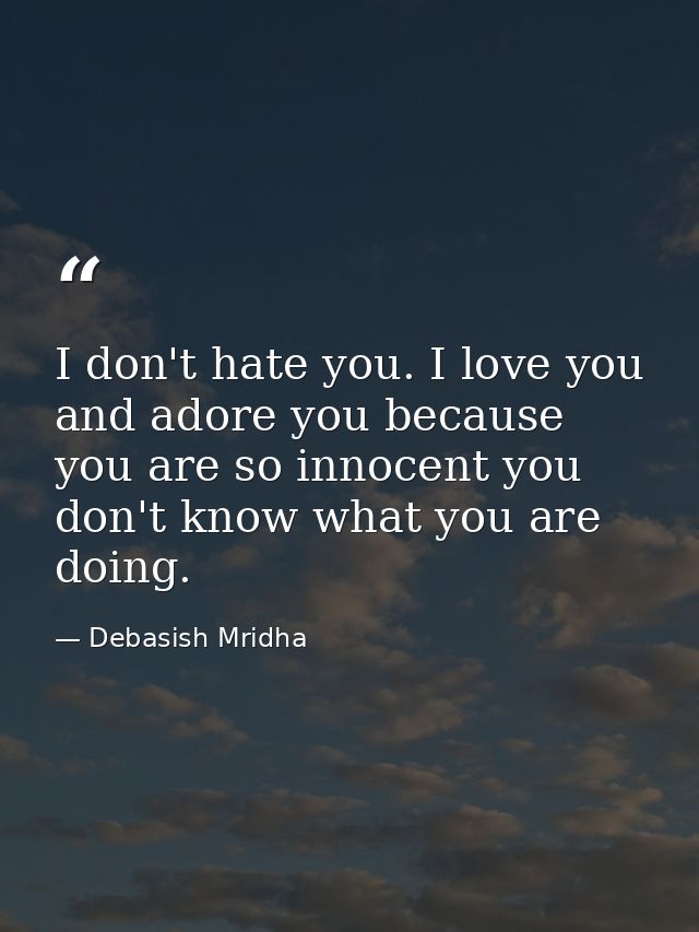 I don't hate you. I love you and adore you because you are so innocent you don't know what you are doing. — Debasish Mridha