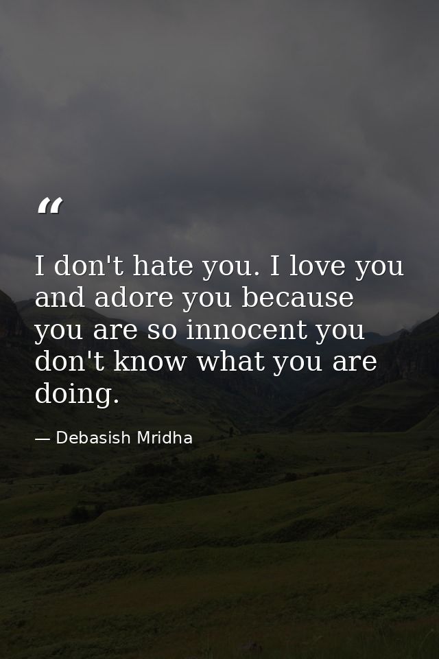 I don't hate you. I love you and adore you because you are so innocent you don't know what you are doing. — Debasish Mridha
