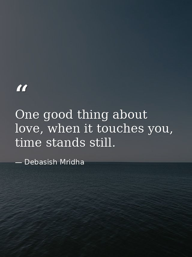 One good thing about love, when it touches you, time stands still. — Debasish Mridha