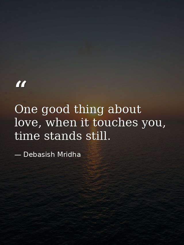 One good thing about love, when it touches you, time stands still. — Debasish Mridha