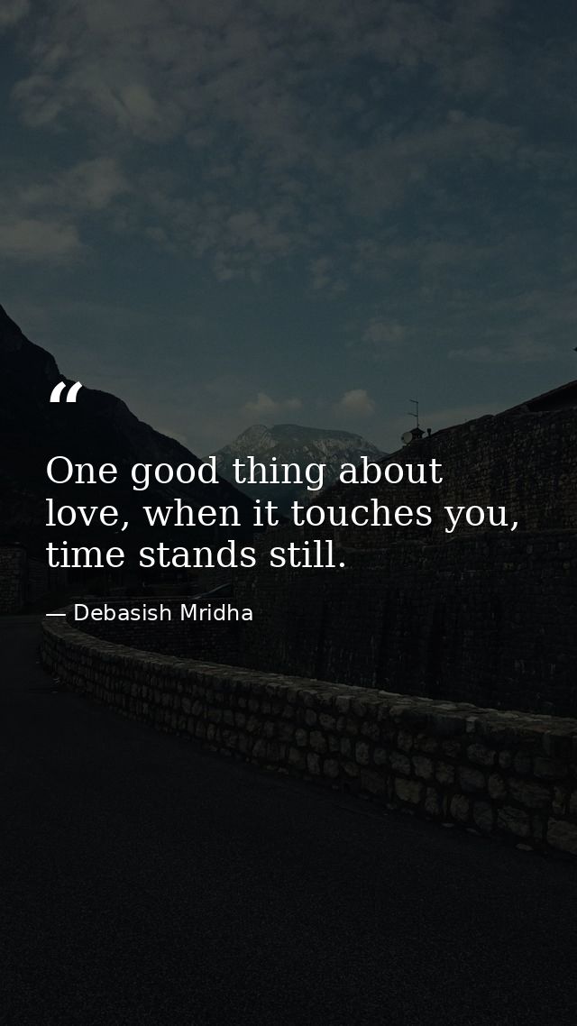 One good thing about love, when it touches you, time stands still. — Debasish Mridha