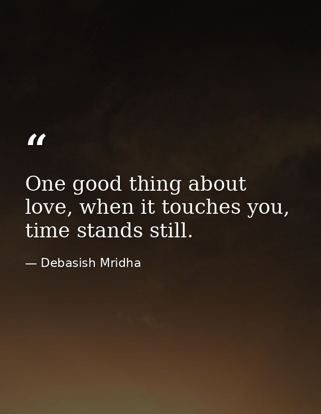 One good thing about love, when it touches you, time stands still. — Debasish Mridha