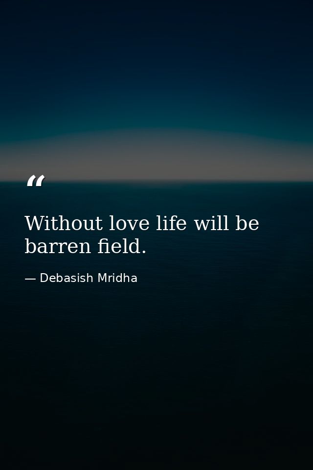 Without love life will be barren field. — Debasish Mridha