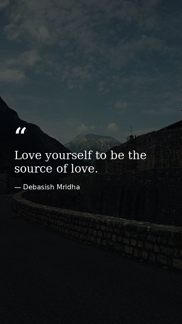 Love yourself to be the source of love. — Debasish Mridha