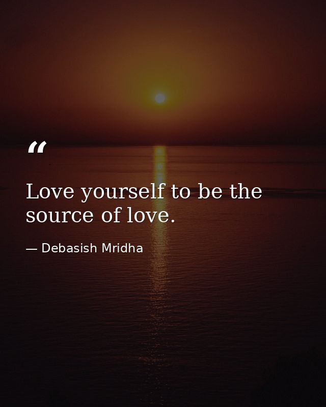 Love yourself to be the source of love. — Debasish Mridha