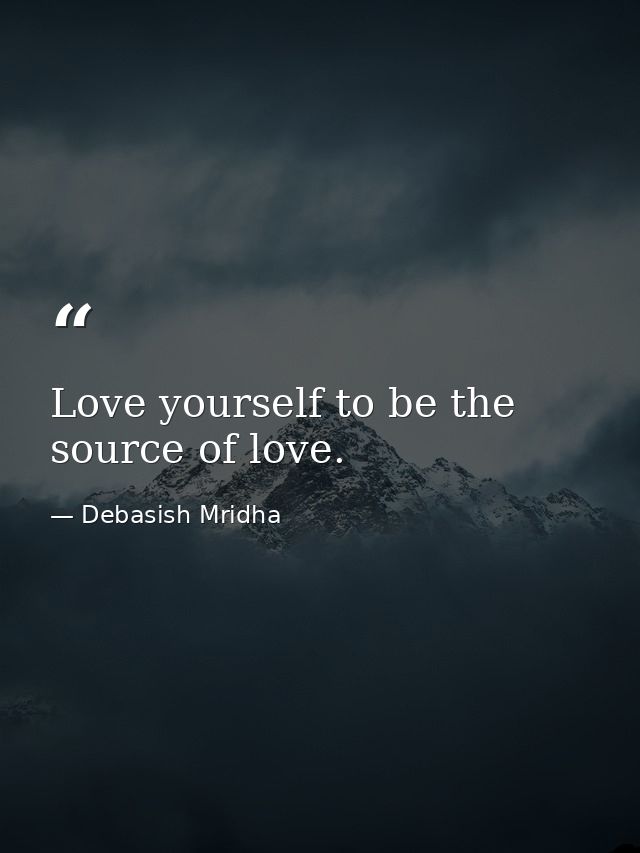 Love yourself to be the source of love. — Debasish Mridha