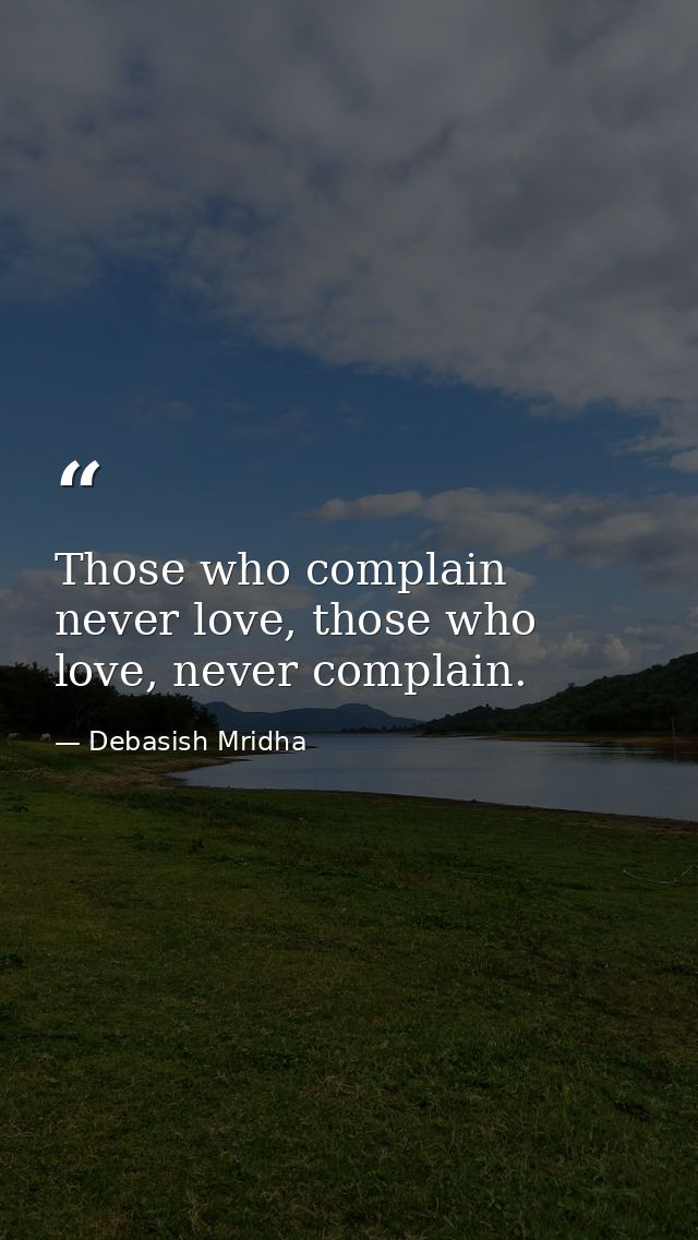 Those who complain never love, those who love, never complain. — Debasish Mridha