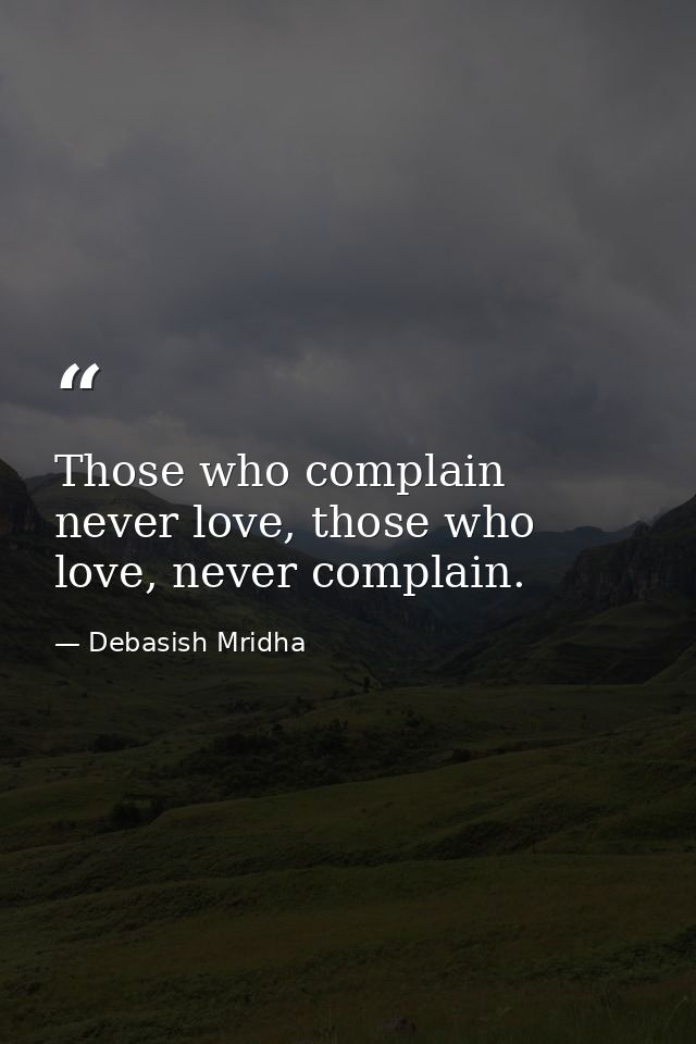 Those who complain never love, those who love, never complain. — Debasish Mridha