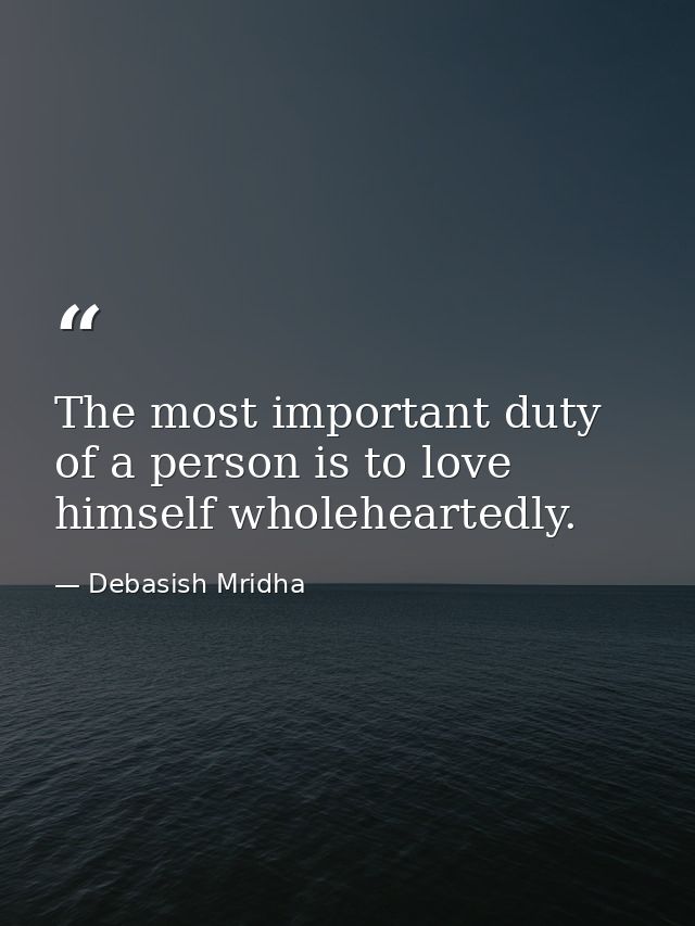 The most important duty of a person is to love himself wholeheartedly. — Debasish Mridha
