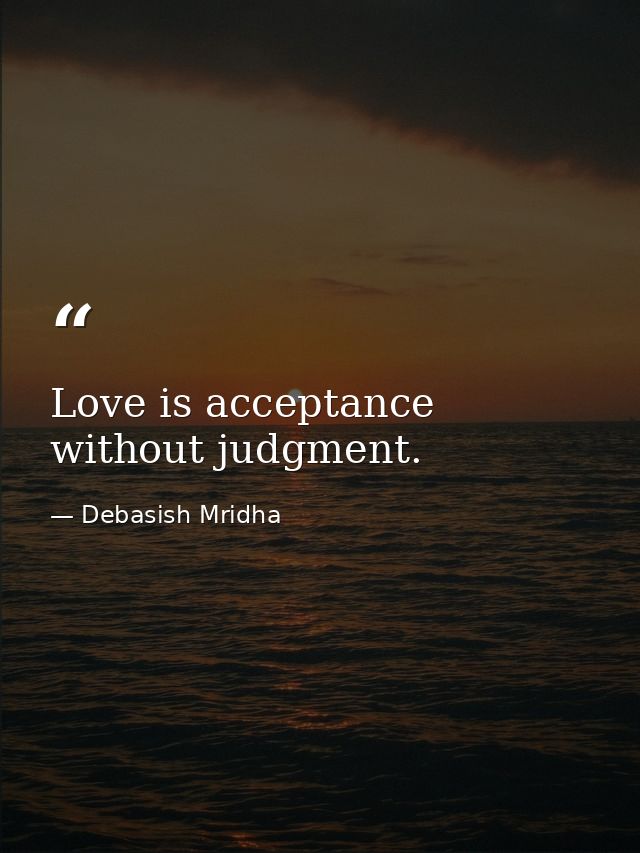 Love is acceptance without judgment. — Debasish Mridha
