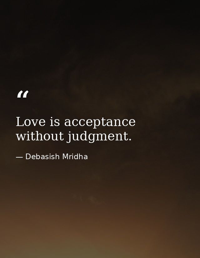 Love is acceptance without judgment. — Debasish Mridha