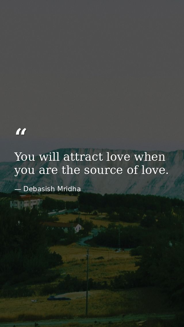 You will attract love when you are the source of love. — Debasish Mridha