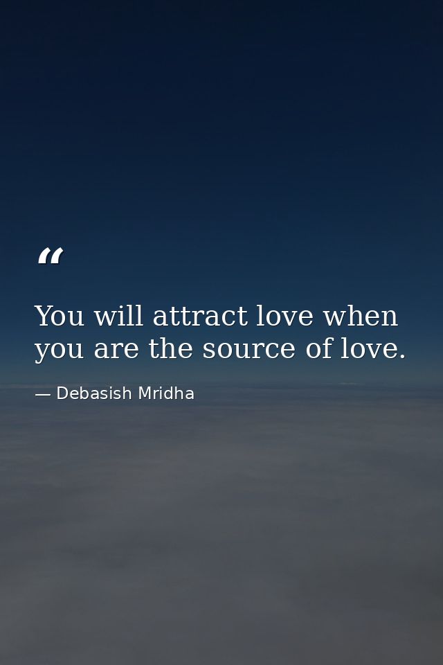 You will attract love when you are the source of love. — Debasish Mridha