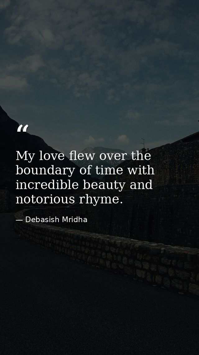 My love flew over the boundary of time with incredible beauty and notorious rhyme. — Debasish Mridha