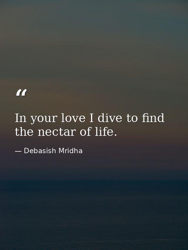 In your love I dive to find the nectar of life. — Debasish Mridha