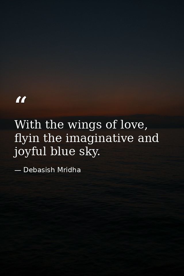 With the wings of love, flyin the imaginative and joyful blue sky. — Debasish Mridha