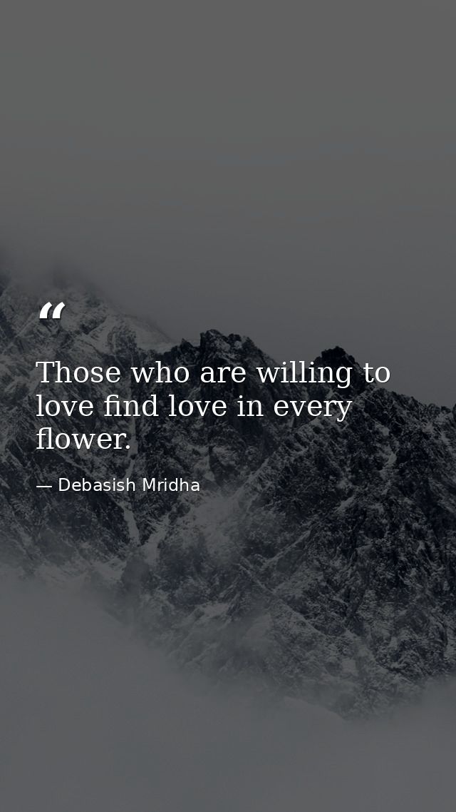 Those who are willing to love find love in every flower. — Debasish Mridha