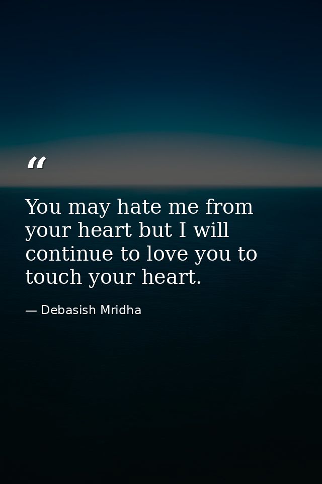 You may hate me from your heart but I will continue to love you to touch your heart. — Debasish Mridha
