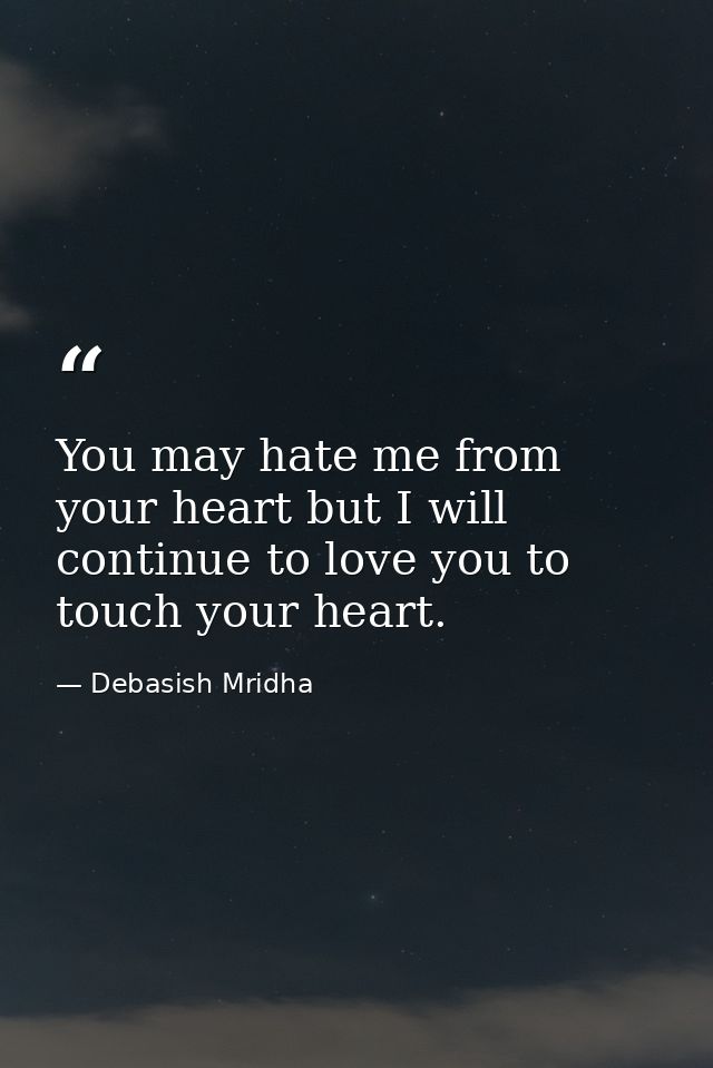You may hate me from your heart but I will continue to love you to touch your heart. — Debasish Mridha