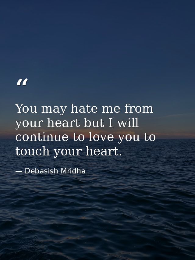 You may hate me from your heart but I will continue to love you to touch your heart. — Debasish Mridha