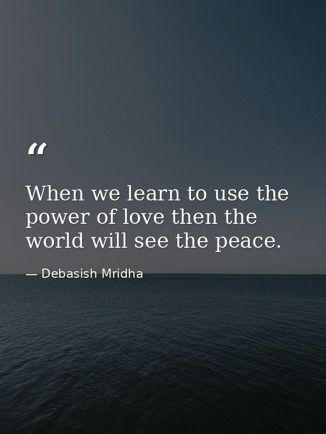 When we learn to use the power of love then the world will see the peace. — Debasish Mridha