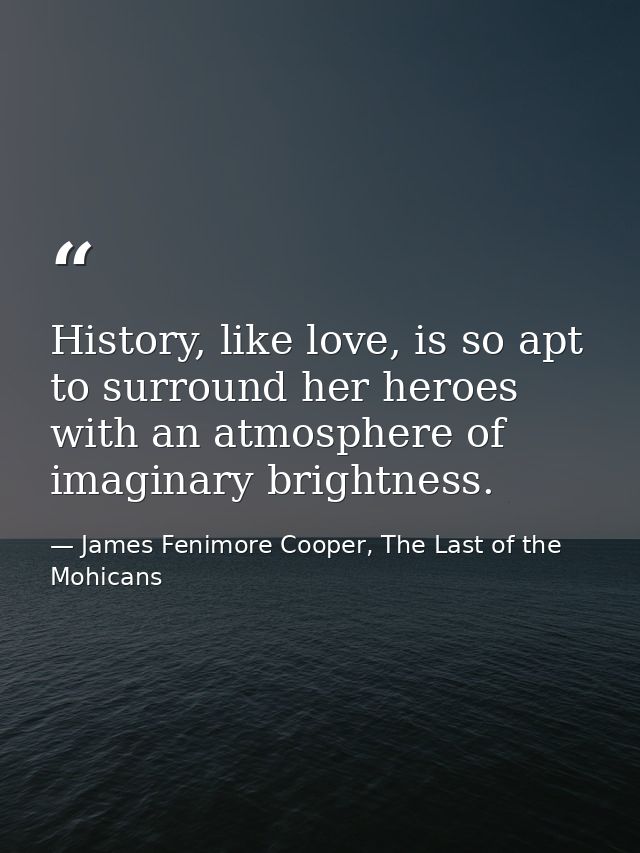 History, like love, is so apt to surround her heroes with an atmosphere of imaginary brightness. — James Fenimore Cooper, The Last of the Mohicans