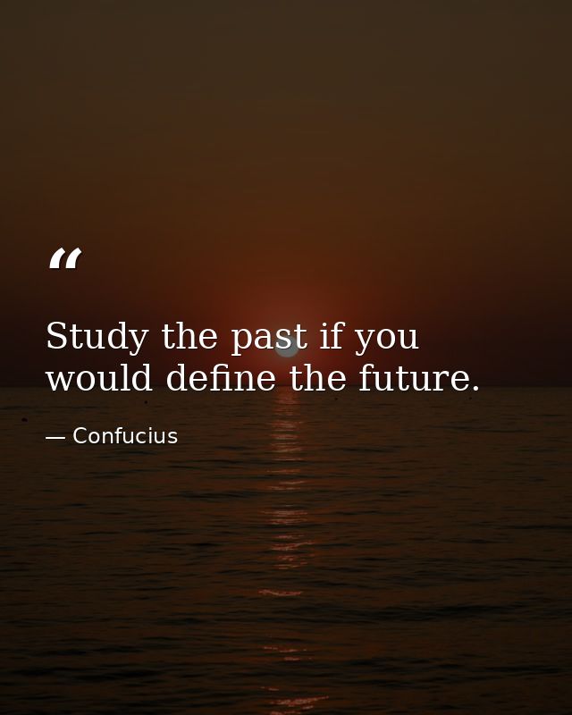 Study the past if you would define the future. — Confucius