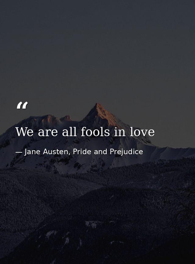 We are all fools in love — Jane Austen, Pride and Prejudice