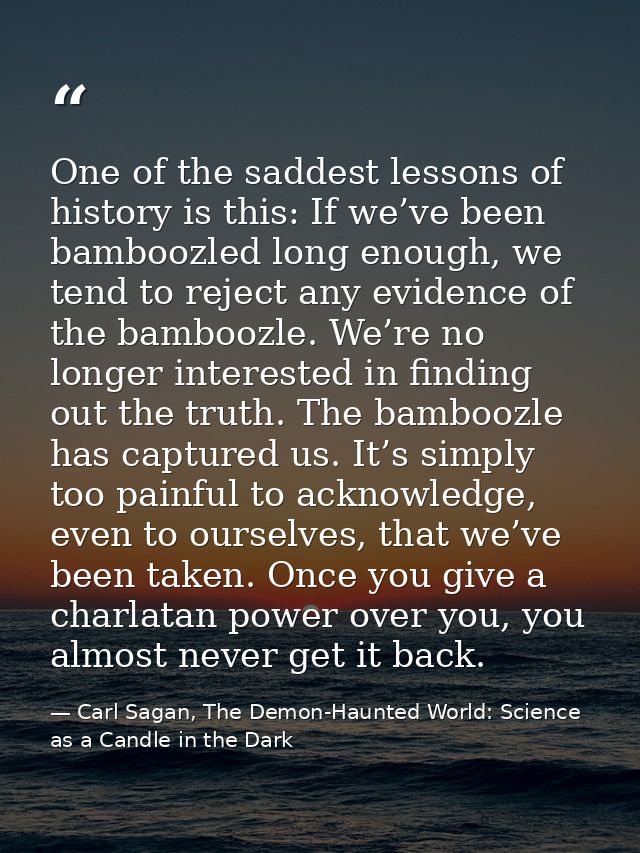 One of the saddest lessons of history is this: If we’ve been bamboozled long enough, we tend to reject any evidence of t — Carl Sagan, The Demon-Haunted World: Science as a Candle in the Dark