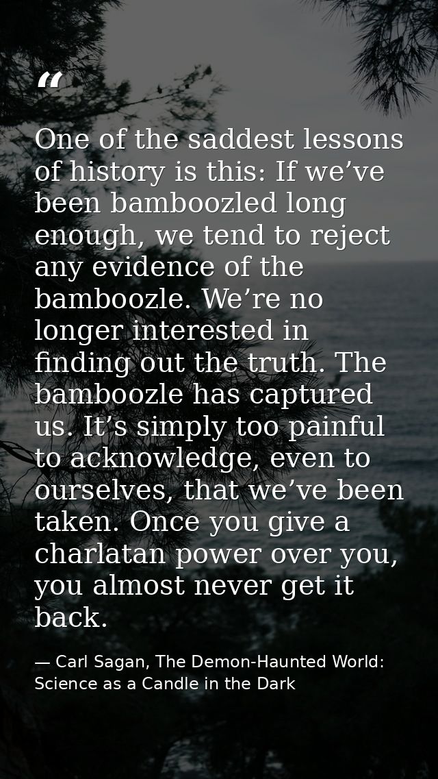 One of the saddest lessons of history is this: If we’ve been bamboozled long enough, we tend to reject any evidence of t — Carl Sagan, The Demon-Haunted World: Science as a Candle in the Dark