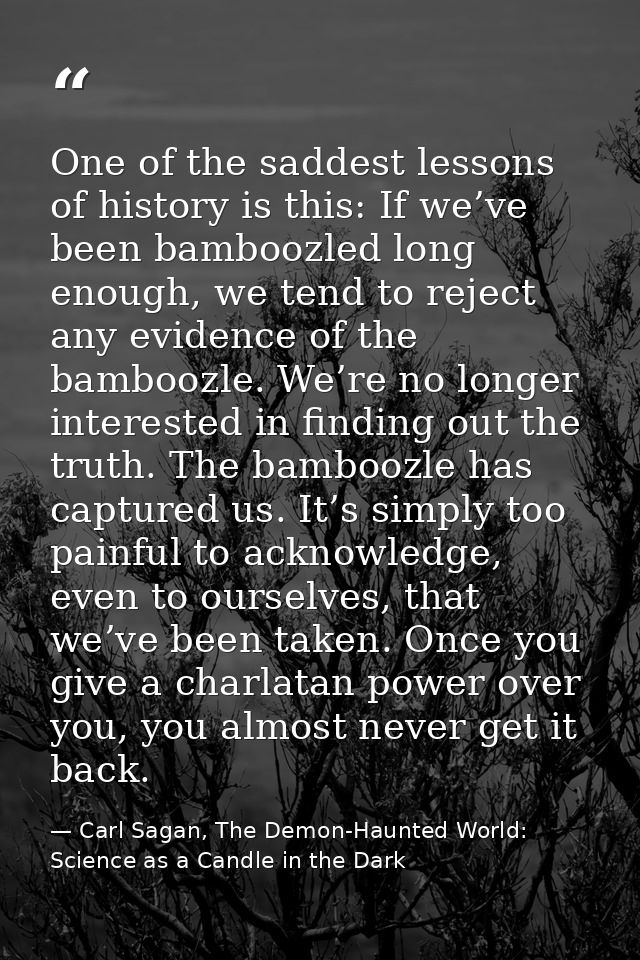 One of the saddest lessons of history is this: If we’ve been bamboozled long enough, we tend to reject any evidence of t — Carl Sagan, The Demon-Haunted World: Science as a Candle in the Dark