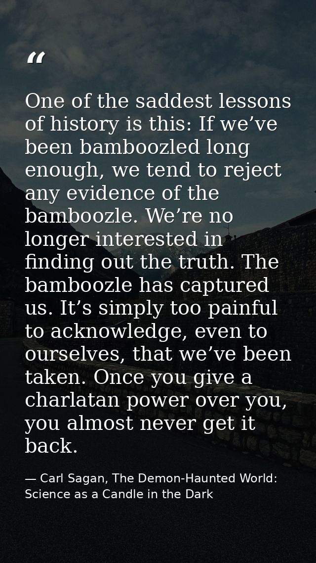 One of the saddest lessons of history is this: If we’ve been bamboozled long enough, we tend to reject any evidence of t — Carl Sagan, The Demon-Haunted World: Science as a Candle in the Dark