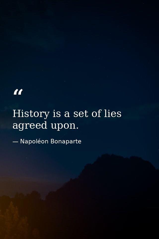 History is a set of lies agreed upon. — Napoléon Bonaparte
