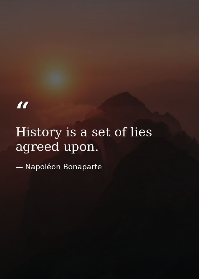 History is a set of lies agreed upon. — Napoléon Bonaparte