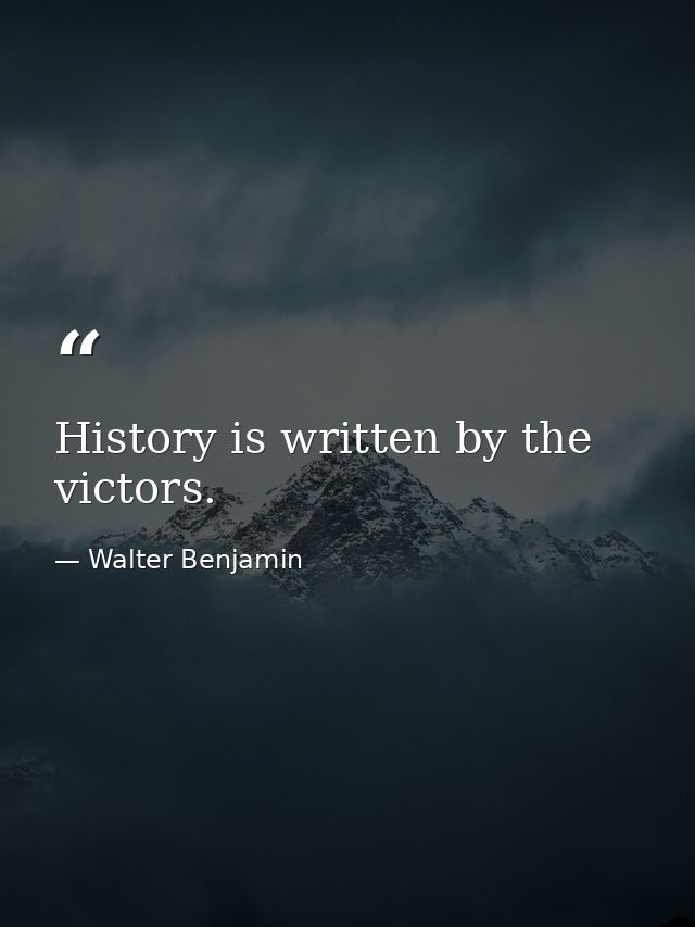 History is written by the victors. — Walter Benjamin