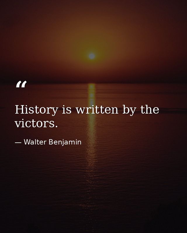 History is written by the victors. — Walter Benjamin