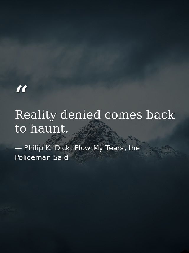 Reality denied comes back to haunt. — Philip K. Dick, Flow My Tears, the Policeman Said