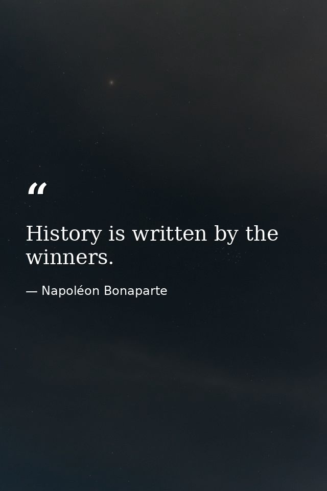 History is written by the winners. — Napoléon Bonaparte