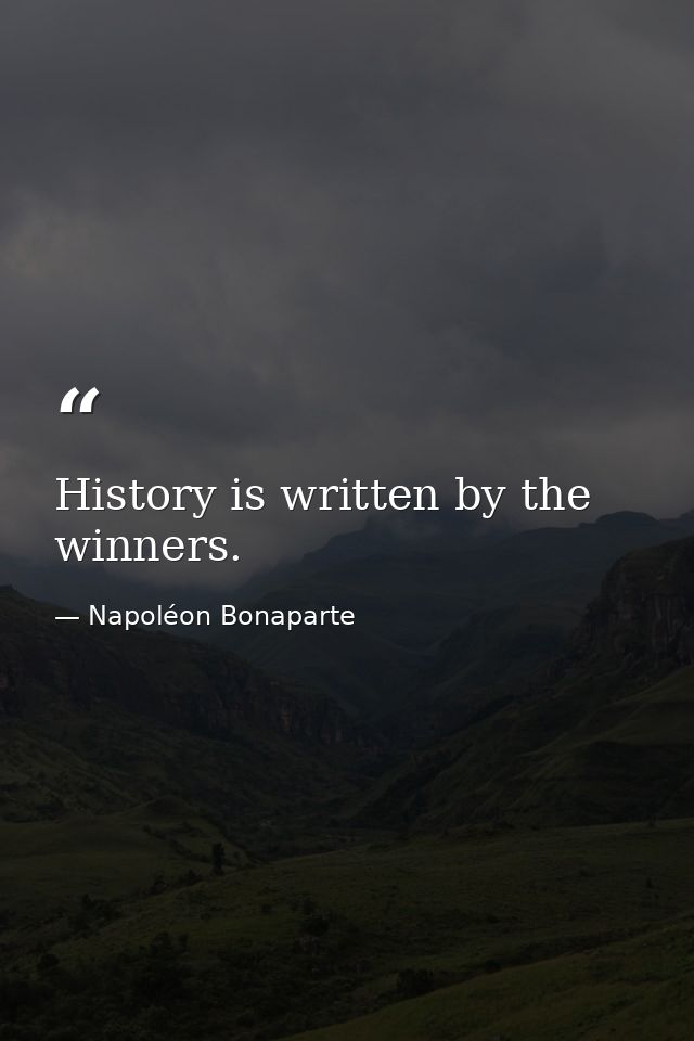 History is written by the winners. — Napoléon Bonaparte