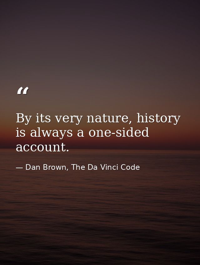 By its very nature, history is always a one-sided account. — Dan Brown, The Da Vinci Code